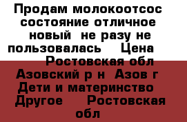 Продам молокоотсос, состояние отличное, новый, не разу не пользовалась. › Цена ­ 1 000 - Ростовская обл., Азовский р-н, Азов г. Дети и материнство » Другое   . Ростовская обл.